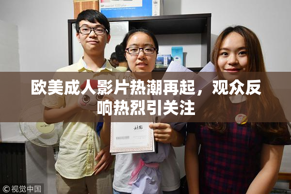 欧美成人影片热潮再起，观众反响热烈引关注