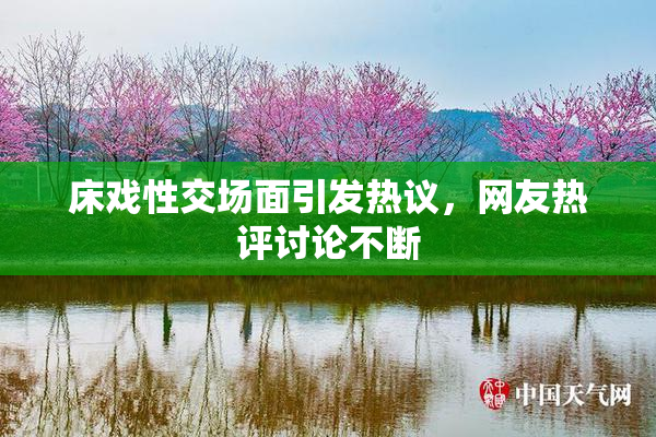 床戏性交场面引发热议，网友热评讨论不断