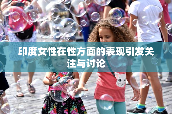 印度女性在性方面的表现引发关注与讨论