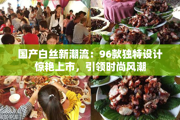 国产白丝新潮流：96款独特设计惊艳上市，引领时尚风潮