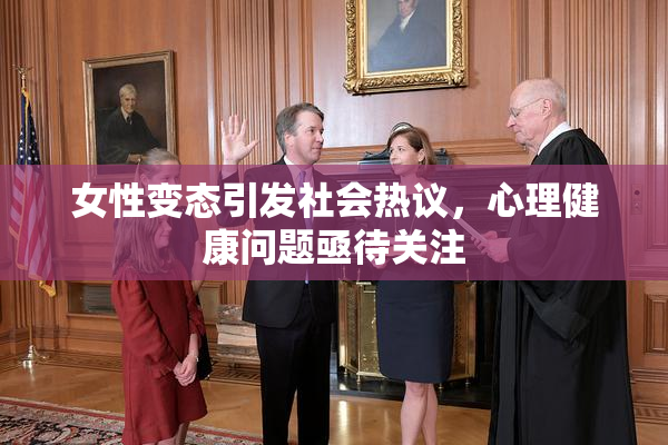 女性变态引发社会热议，心理健康问题亟待关注