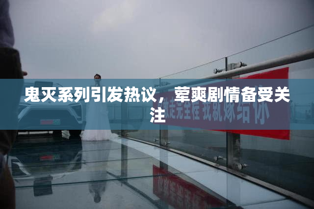 鬼灭系列引发热议，荤爽剧情备受关注
