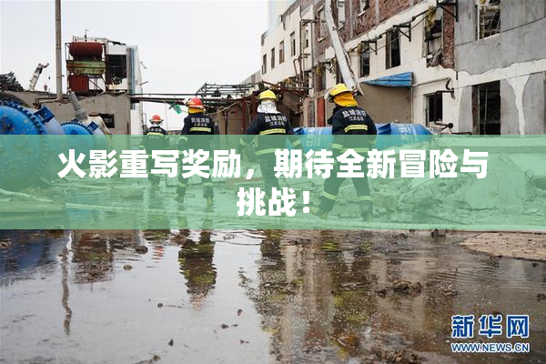 火影重写奖励，期待全新冒险与挑战！