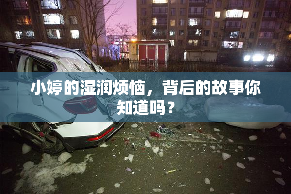 小婷的湿润烦恼，背后的故事你知道吗？