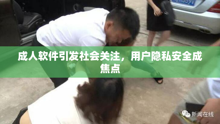 成人软件引发社会关注，用户隐私安全成焦点