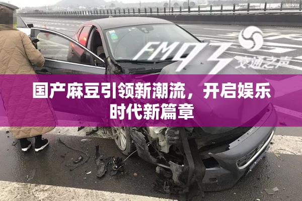 国产麻豆引领新潮流，开启娱乐时代新篇章