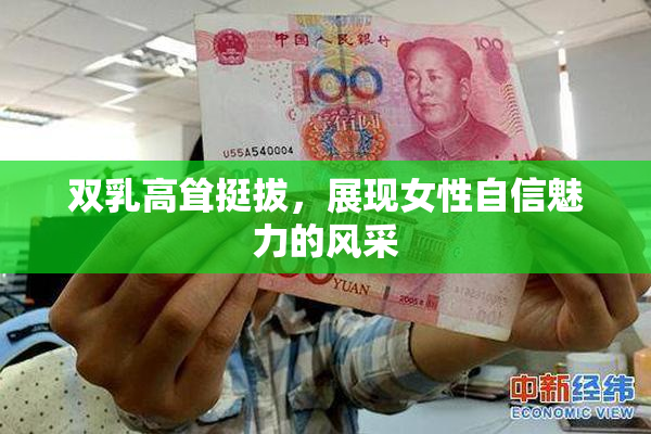 双乳高耸挺拔，展现女性自信魅力的风采