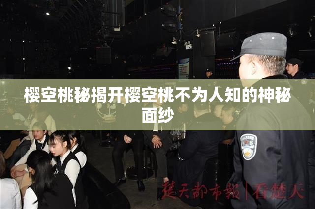 樱空桃秘揭开樱空桃不为人知的神秘面纱
