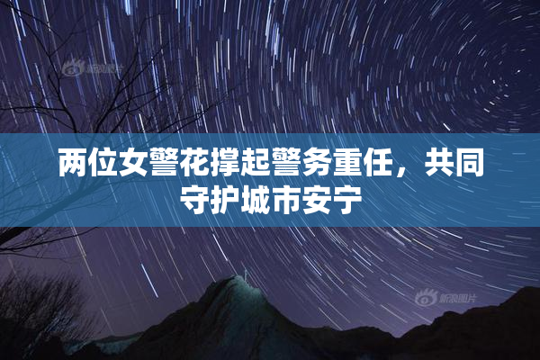 两位女警花撑起警务重任，共同守护城市安宁
