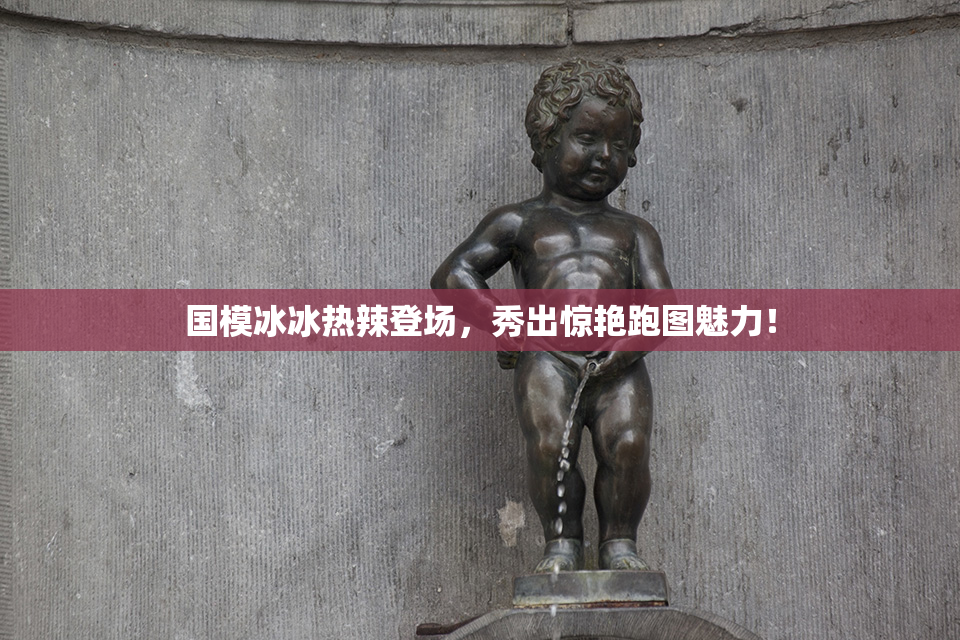 国模冰冰热辣登场，秀出惊艳跑图魅力！