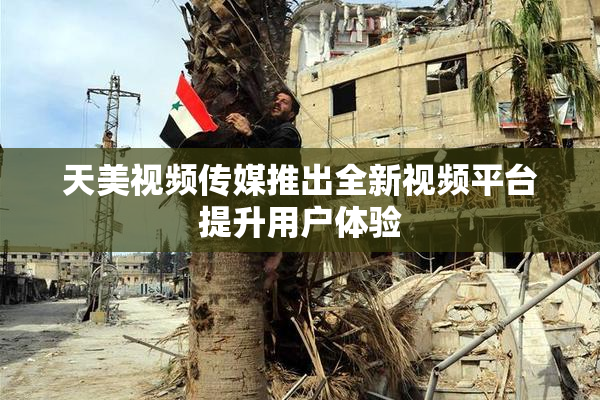 天美视频传媒推出全新视频平台提升用户体验