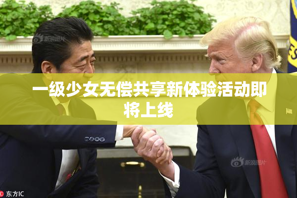 一级少女无偿共享新体验活动即将上线