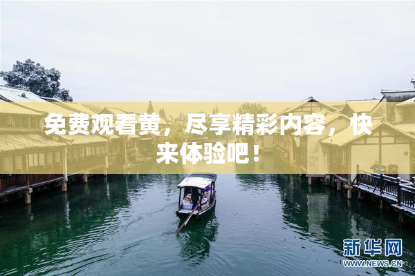 免费观看黄，尽享精彩内容，快来体验吧！