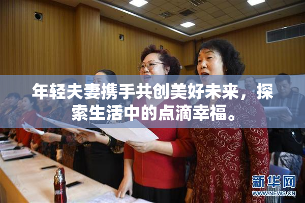 年轻夫妻携手共创美好未来，探索生活中的点滴幸福。