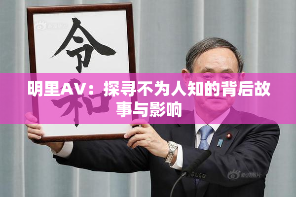 明里AV：探寻不为人知的背后故事与影响