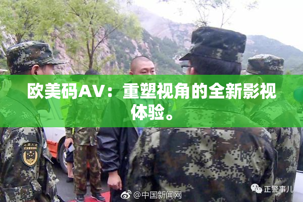 欧美码AV：重塑视角的全新影视体验。