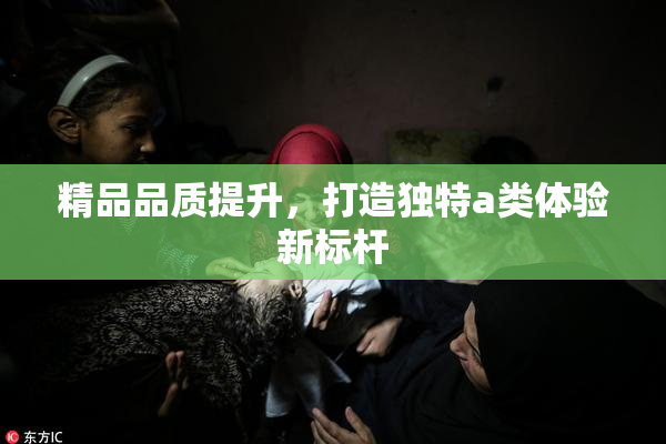 精品品质提升，打造独特a类体验新标杆