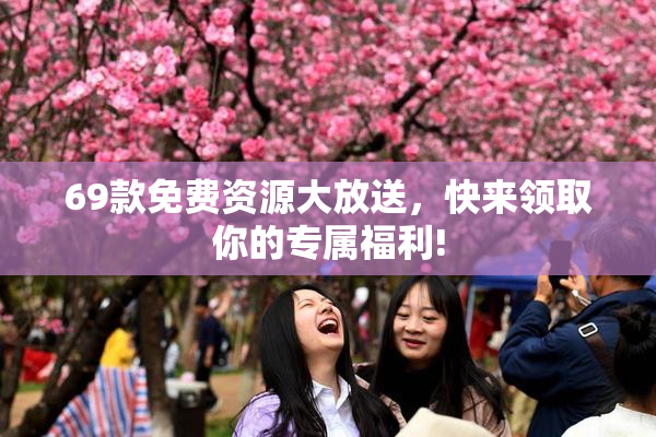 69款免费资源大放送，快来领取你的专属福利!