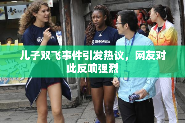 儿子双飞事件引发热议，网友对此反响强烈