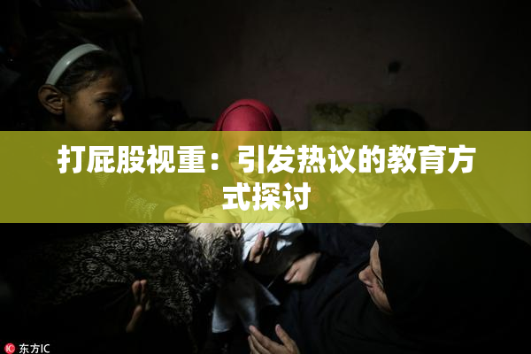 打屁股视重：引发热议的教育方式探讨