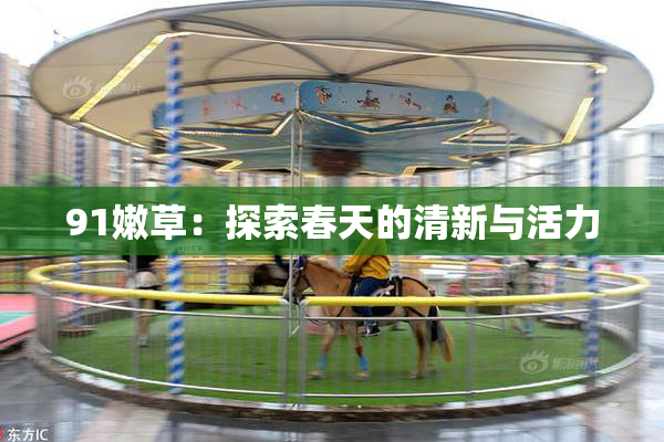 91嫩草：探索春天的清新与活力