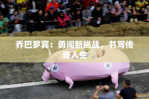 乔巴罗宾：勇闯新挑战，书写传奇人生