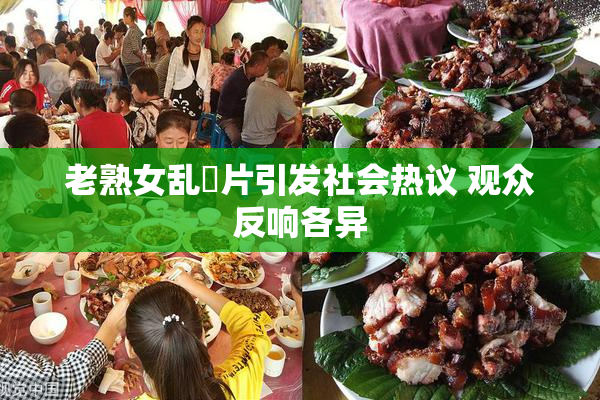 老熟女乱婬片引发社会热议 观众反响各异