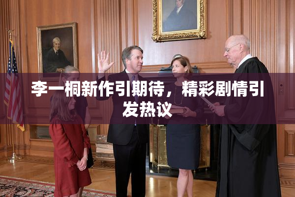 李一桐新作引期待，精彩剧情引发热议