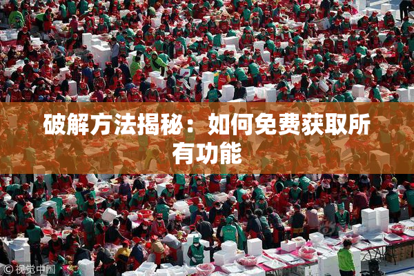 破解方法揭秘：如何免费获取所有功能