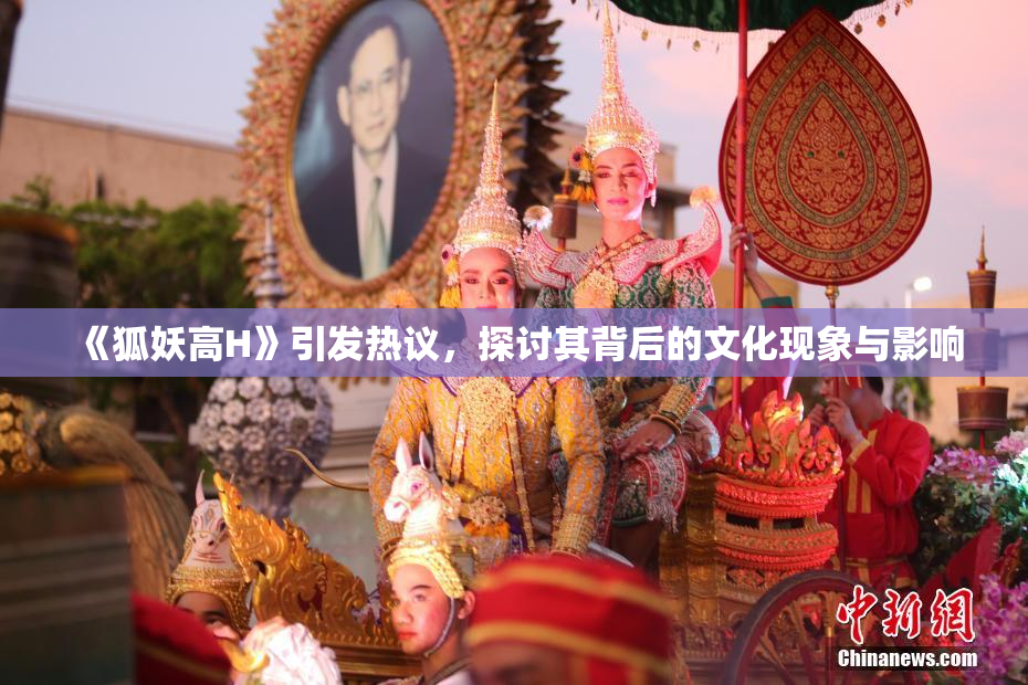 《狐妖高H》引发热议，探讨其背后的文化现象与影响