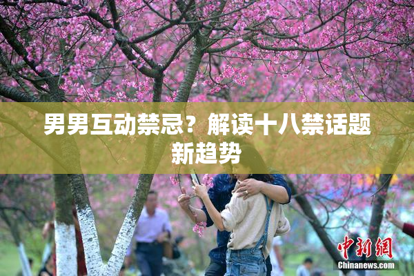 男男互动禁忌？解读十八禁话题新趋势