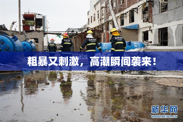 粗暴又刺激，高潮瞬间袭来！