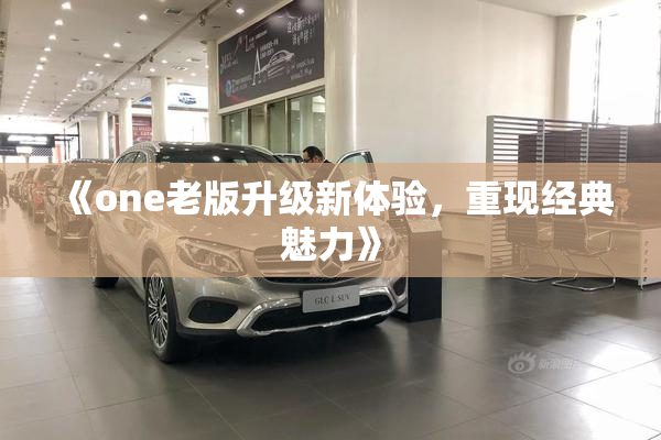 《one老版升级新体验，重现经典魅力》