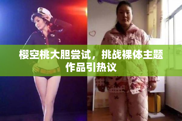 樱空桃大胆尝试，挑战裸体主题作品引热议