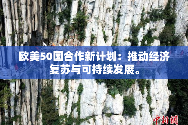 欧美50国合作新计划：推动经济复苏与可持续发展。
