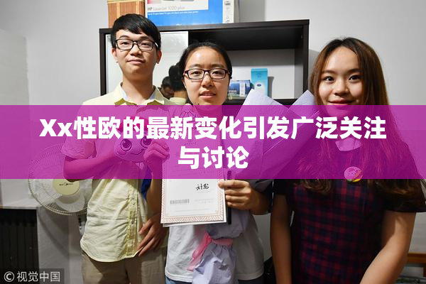 Xx性欧的最新变化引发广泛关注与讨论