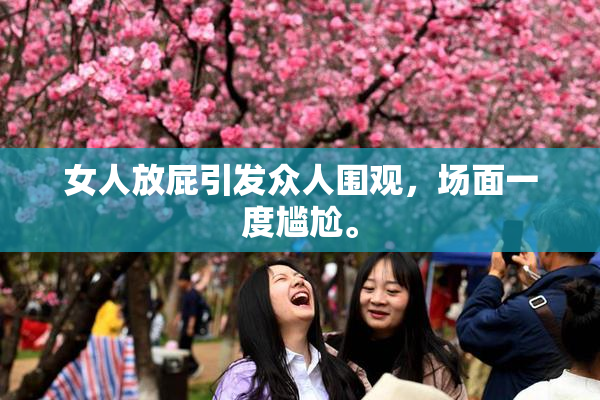 女人放屁引发众人围观，场面一度尴尬。