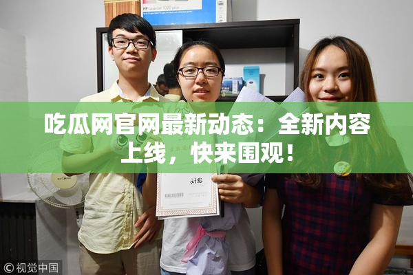 吃瓜网官网最新动态：全新内容上线，快来围观！