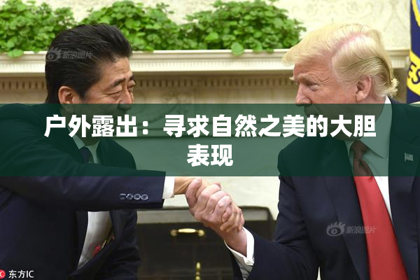 户外露出：寻求自然之美的大胆表现