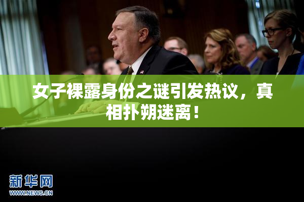 女子裸露身份之谜引发热议，真相扑朔迷离！