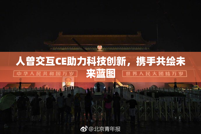 人曾交互CE助力科技创新，携手共绘未来蓝图