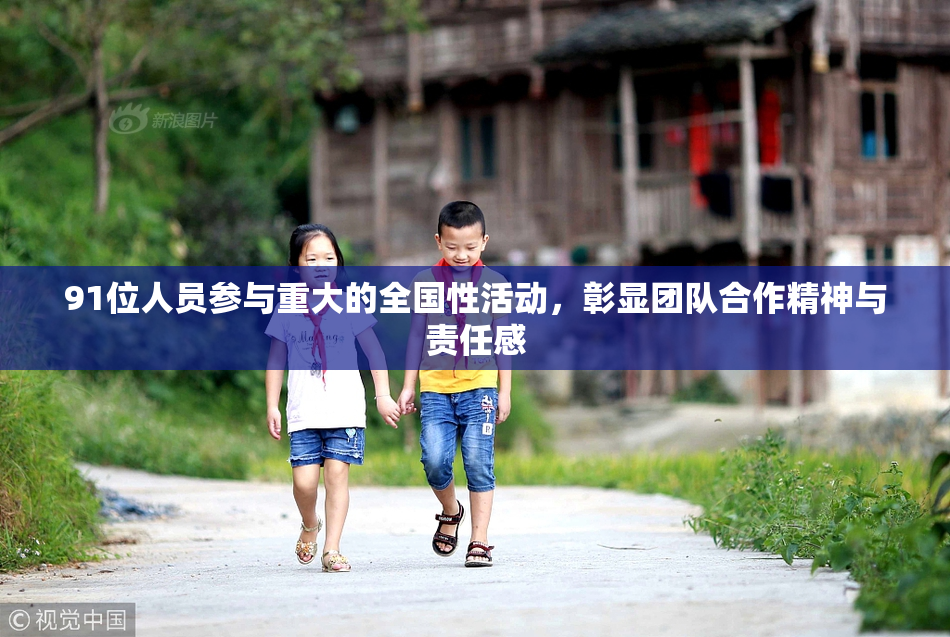 91位人员参与重大的全国性活动，彰显团队合作精神与责任感
