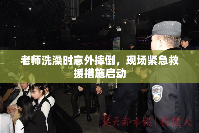 老师洗澡时意外摔倒，现场紧急救援措施启动