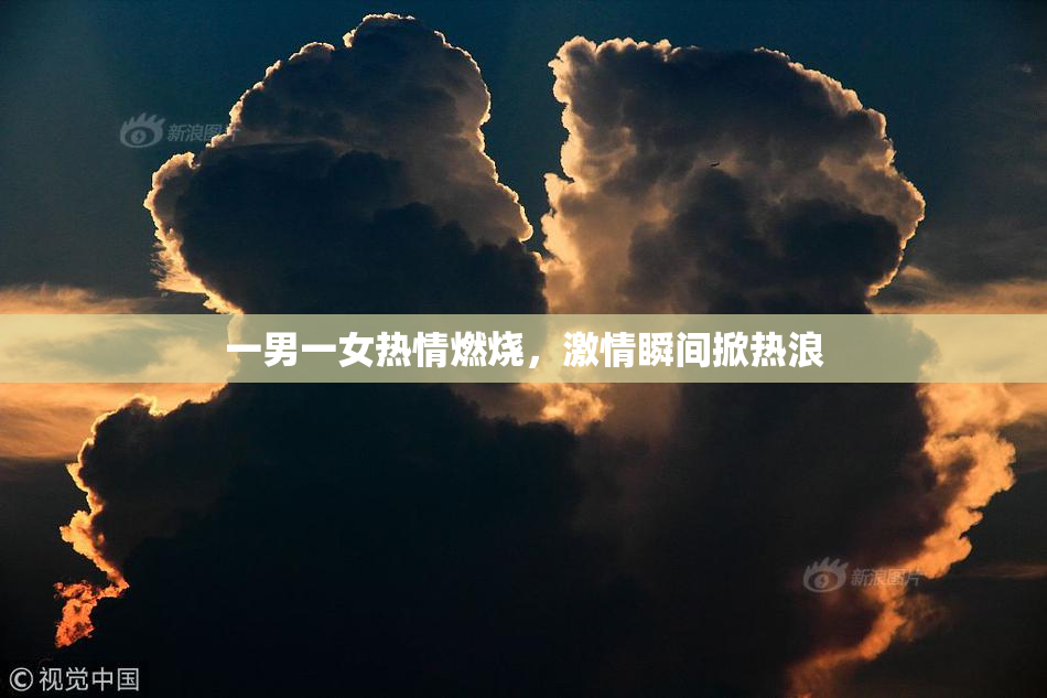 一男一女热情燃烧，激情瞬间掀热浪
