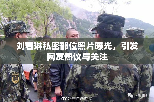 刘若琳私密部位照片曝光，引发网友热议与关注