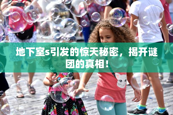 地下室s引发的惊天秘密，揭开谜团的真相！