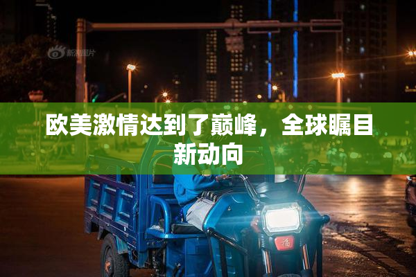 欧美激情达到了巅峰，全球瞩目新动向