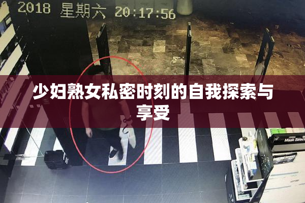 少妇熟女私密时刻的自我探索与享受