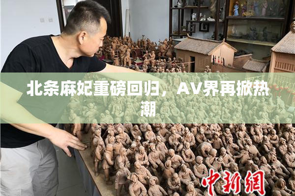 北条麻妃重磅回归，AV界再掀热潮