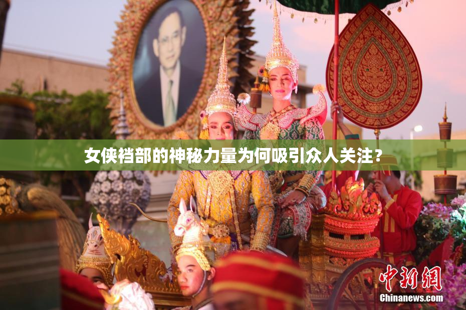 女侠裆部的神秘力量为何吸引众人关注？